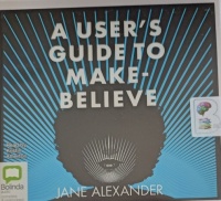 A User's Guide to Make-Believe written by Jane Alexander performed by Kristin Atherton on Audio CD (Unabridged)